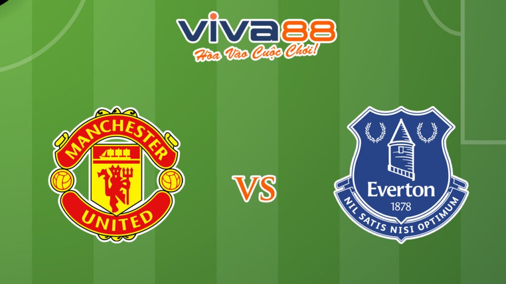 Nhận định Man United vs Everton