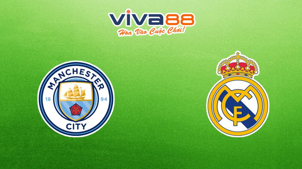 Nhận định Man City vs Real Madrid